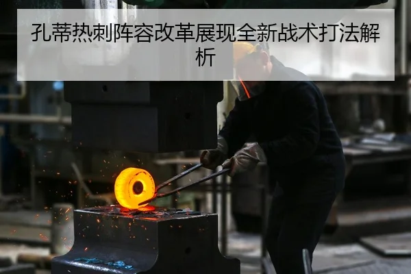 孔蒂热刺阵容改革展现全新战术打法解析