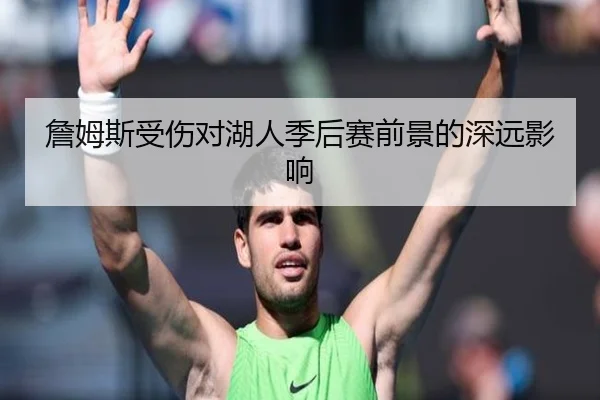 詹姆斯受伤对湖人季后赛前景的深远影响
