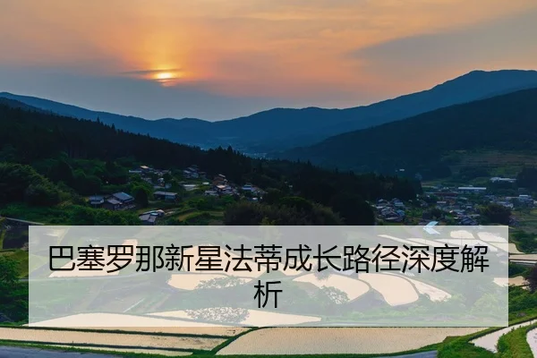 巴塞罗那新星法蒂成长路径深度解析