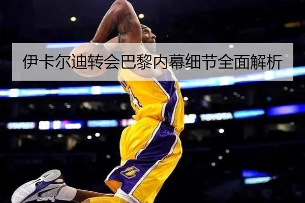 伊卡尔迪转会巴黎内幕细节全面解析