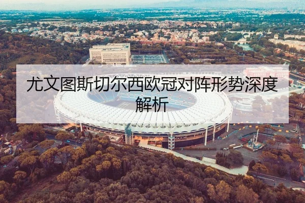 尤文图斯切尔西欧冠对阵形势深度解析