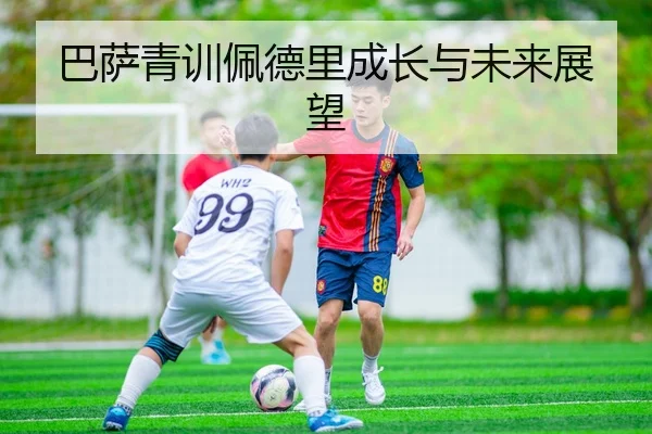 巴萨青训佩德里成长与未来展望