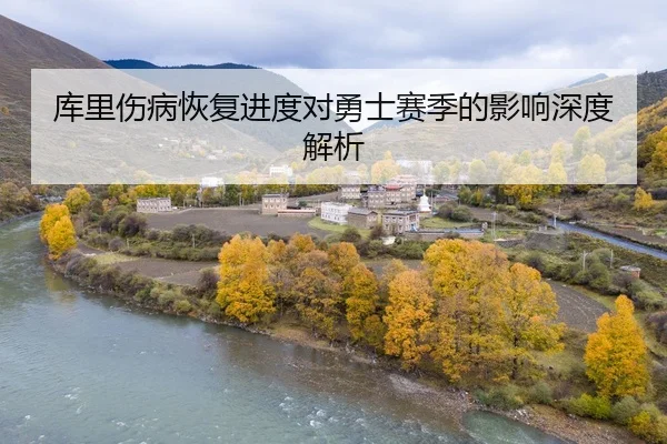 库里伤病恢复进度对勇士赛季的影响深度解析